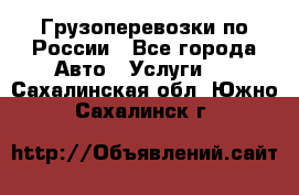 Грузоперевозки по России - Все города Авто » Услуги   . Сахалинская обл.,Южно-Сахалинск г.